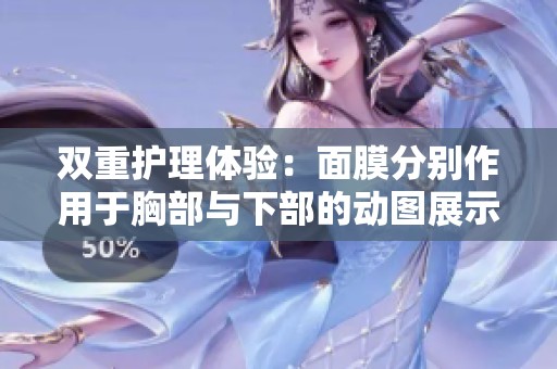 双重护理体验：面膜分别作用于胸部与下部的动图展示