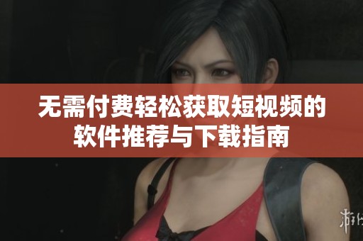 无需付费轻松获取短视频的软件推荐与下载指南