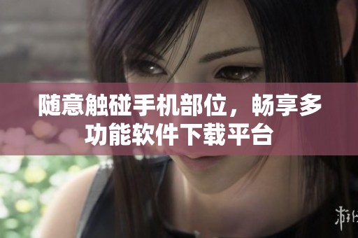 随意触碰手机部位，畅享多功能软件下载平台