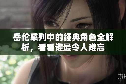 岳伦系列中的经典角色全解析，看看谁最令人难忘