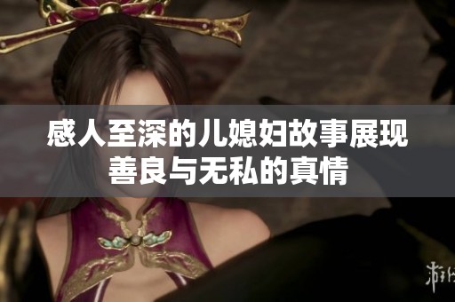 感人至深的儿媳妇故事展现善良与无私的真情