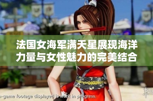 法国女海军满天星展现海洋力量与女性魅力的完美结合