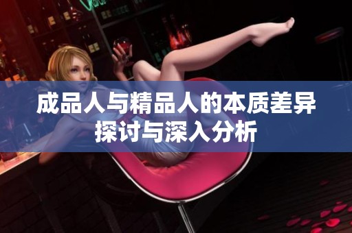 成品人与精品人的本质差异探讨与深入分析