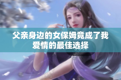 父亲身边的女保姆竟成了我爱情的最佳选择