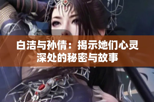 白洁与孙倩：揭示她们心灵深处的秘密与故事