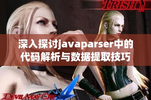 深入探讨javaparser中的代码解析与数据提取技巧
