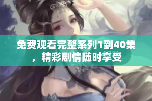 免费观看完整系列1到40集，精彩剧情随时享受