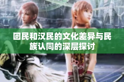 回民和汉民的文化差异与民族认同的深层探讨