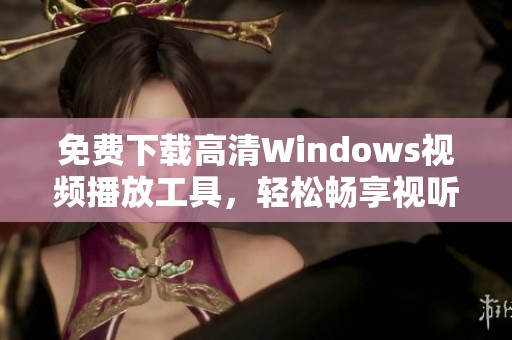 免费下载高清Windows视频播放工具，轻松畅享视听盛宴