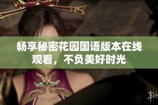畅享秘密花园国语版本在线观看，不负美好时光