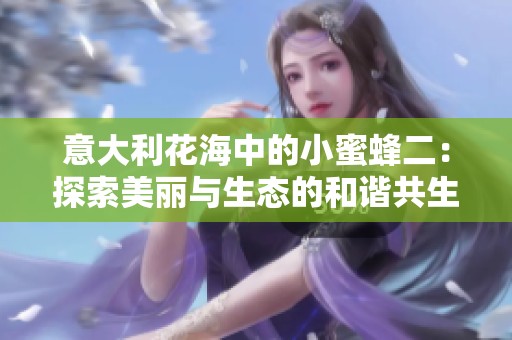 意大利花海中的小蜜蜂二：探索美丽与生态的和谐共生