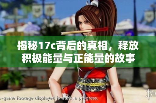 揭秘17c背后的真相，释放积极能量与正能量的故事