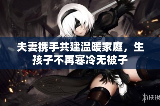 夫妻携手共建温暖家庭，生孩子不再寒冷无被子