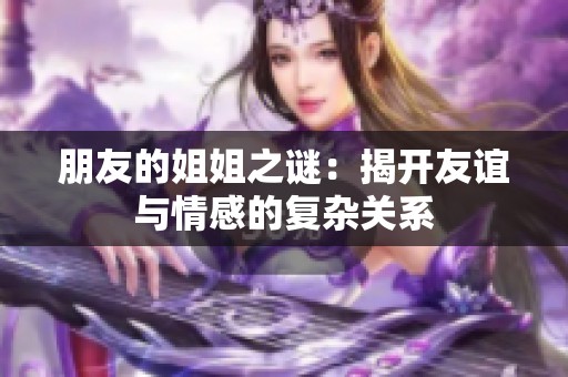 朋友的姐姐之谜：揭开友谊与情感的复杂关系