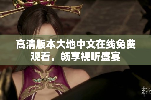高清版本大地中文在线免费观看，畅享视听盛宴