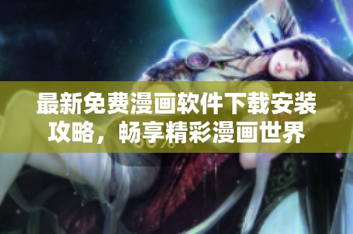 最新免费漫画软件下载安装攻略，畅享精彩漫画世界