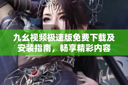 九幺视频极速版免费下载及安装指南，畅享精彩内容