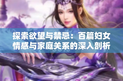 探索欲望与禁忌：百篇妇女情感与家庭关系的深入剖析
