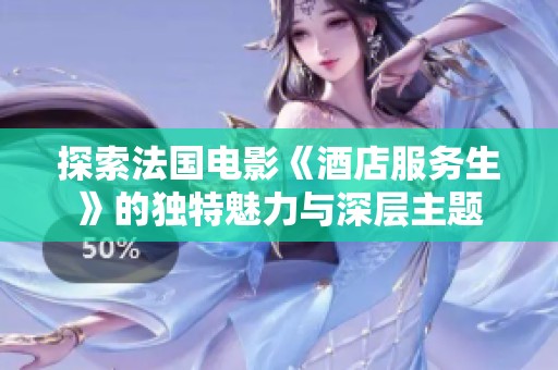 探索法国电影《酒店服务生》的独特魅力与深层主题