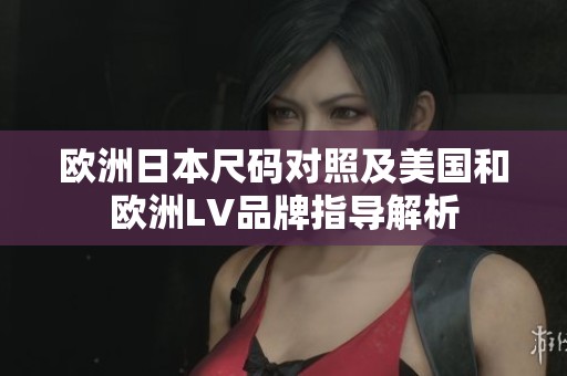 欧洲日本尺码对照及美国和欧洲LV品牌指导解析