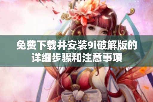 免费下载并安装9i破解版的详细步骤和注意事项