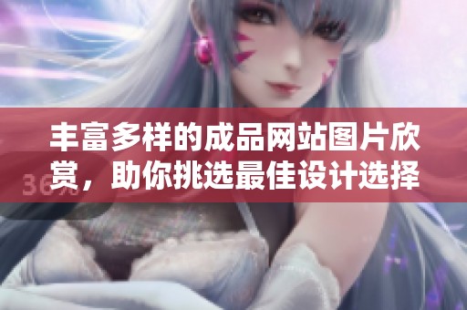 丰富多样的成品网站图片欣赏，助你挑选最佳设计选择