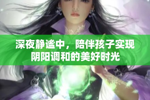 深夜静谧中，陪伴孩子实现阴阳调和的美好时光