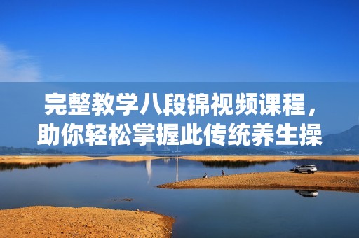 完整教学八段锦视频课程，助你轻松掌握此传统养生操