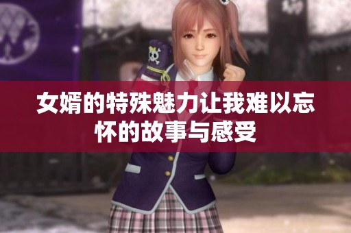 女婿的特殊魅力让我难以忘怀的故事与感受