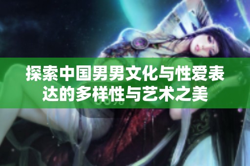 探索中国男男文化与性爱表达的多样性与艺术之美