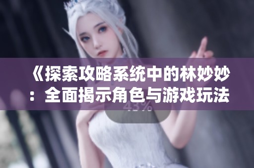 《探索攻略系统中的林妙妙：全面揭示角色与游戏玩法》
