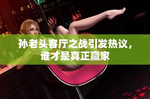 孙老头客厅之战引发热议，谁才是真正赢家