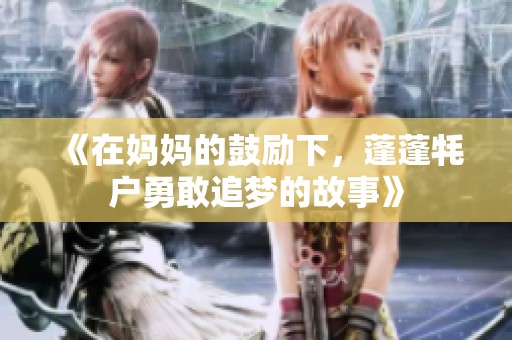 《在妈妈的鼓励下，蓬蓬牦户勇敢追梦的故事》