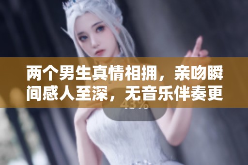 两个男生真情相拥，亲吻瞬间感人至深，无音乐伴奏更显真实