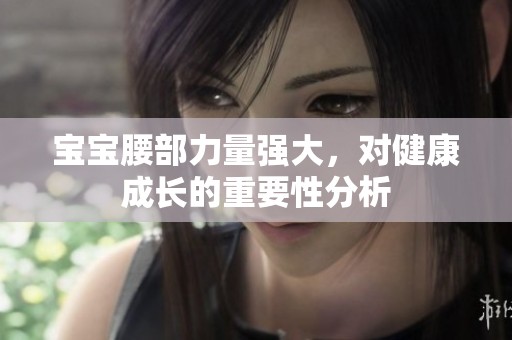宝宝腰部力量强大，对健康成长的重要性分析