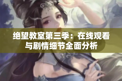 绝望教室第三季：在线观看与剧情细节全面分析
