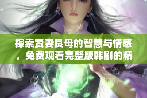 探索贤妻良母的智慧与情感，免费观看完整版韩剧的精彩人生