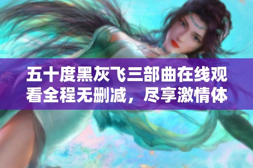 五十度黑灰飞三部曲在线观看全程无删减，尽享激情体验