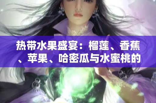热带水果盛宴：榴莲、香蕉、苹果、哈密瓜与水蜜桃的完美搭配