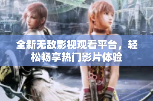 全新无敌影视观看平台，轻松畅享热门影片体验