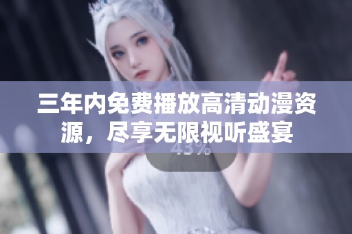 三年内免费播放高清动漫资源，尽享无限视听盛宴