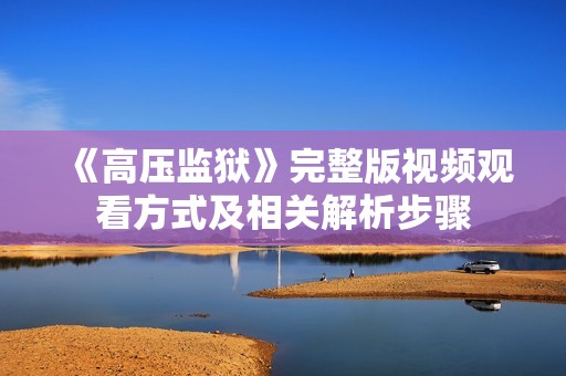 《高压监狱》完整版视频观看方式及相关解析步骤