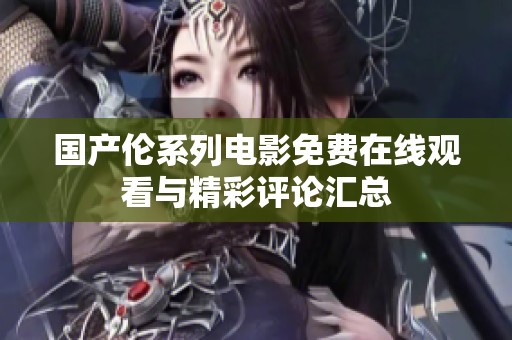 国产伦系列电影免费在线观看与精彩评论汇总