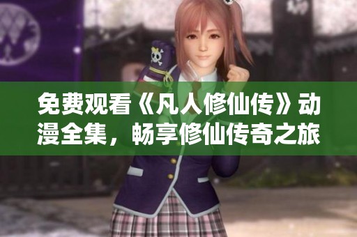 免费观看《凡人修仙传》动漫全集，畅享修仙传奇之旅