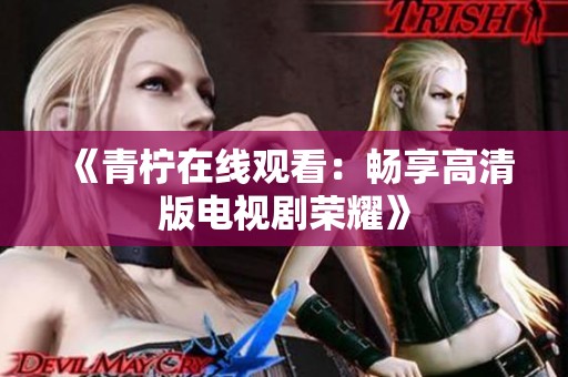 《青柠在线观看：畅享高清版电视剧荣耀》