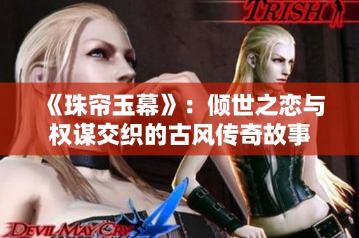 《珠帘玉幕》：倾世之恋与权谋交织的古风传奇故事