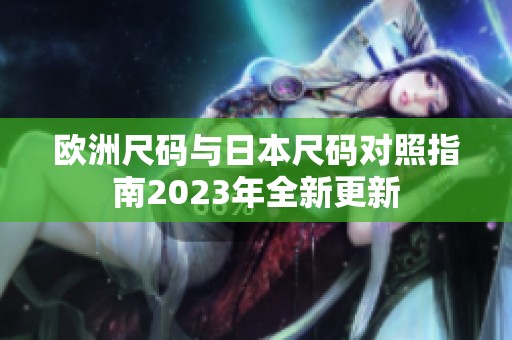 欧洲尺码与日本尺码对照指南2023年全新更新