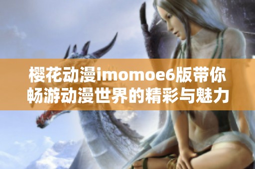 樱花动漫imomoe6版带你畅游动漫世界的精彩与魅力