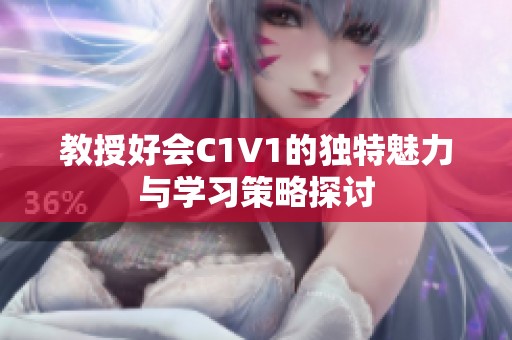 教授好会C1V1的独特魅力与学习策略探讨