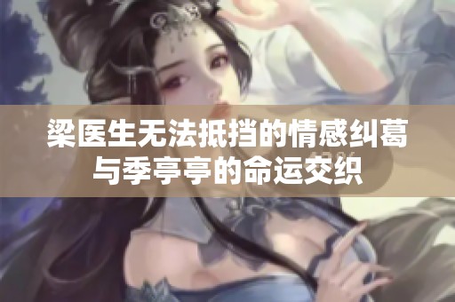 梁医生无法抵挡的情感纠葛与季亭亭的命运交织